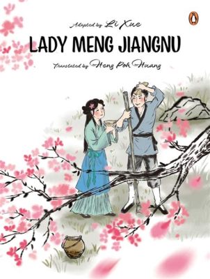  The Admonishments of the Lady Meng Jiang: A Timeless Tale Exploring Love, Sacrifice, and the Power of Belief?